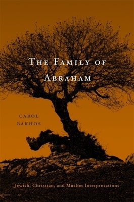 Family of Abraham: Jewish, Christian, and Muslim Interpretations by Bakhos, Carol