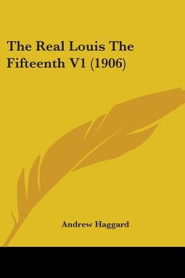 The Real Louis The Fifteenth V1 (1906) by Haggard, Andrew