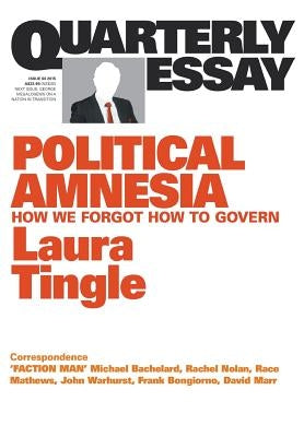 Quarterly Essay 60: Political Amnesia: How We Forgot How to Govern by Tingle, Laura