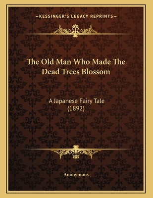 The Old Man Who Made The Dead Trees Blossom: A Japanese Fairy Tale (1892) by Anonymous
