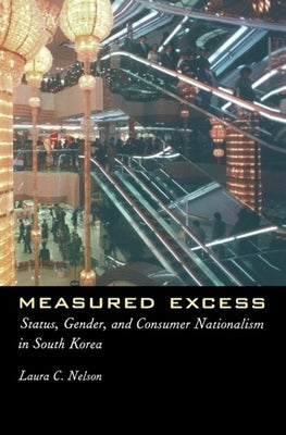 Measured Excess: Status, Gender, and Consumer Nationalism in South Korea by Nelson, Laura