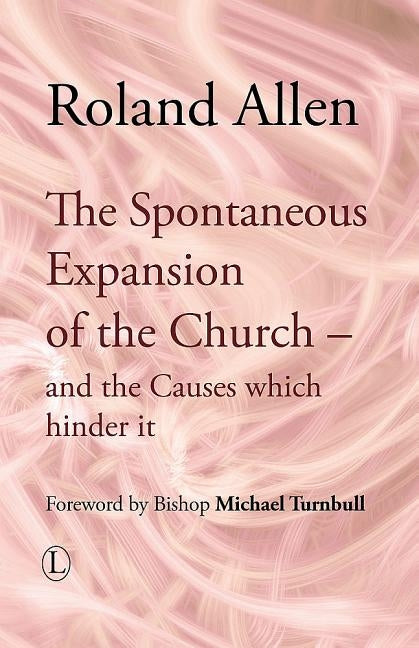 The Spontaneous Expansion of the Church: And the Causes Which Hinder It by Allen, Roland