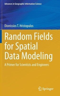 Random Fields for Spatial Data Modeling: A Primer for Scientists and Engineers by Hristopulos, Dionissios T.