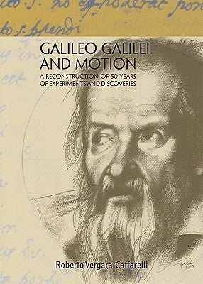 Galileo Galilei and Motion: A Reconstruction of 50 Years of Experiments and Discoveries by Vergara Caffarelli, Roberto