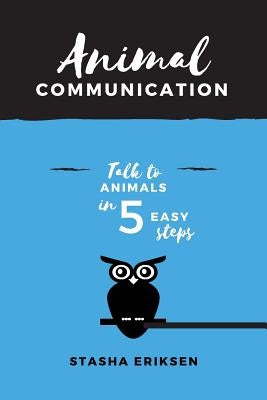 Animal Communication: Talk to Animals in 5 Easy Steps by Eriksen, Stasha