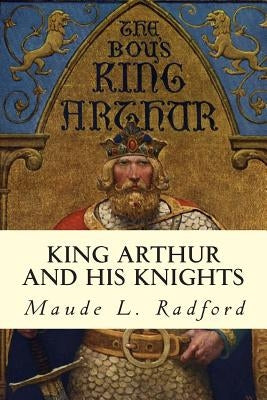 King Arthur and His Knights by Radford, Maude L.