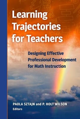 Learning Trajectories for Teachers: Designing Effective Professional Development for Math Instruction by Sztajn, Paola