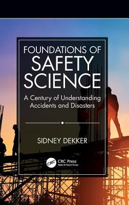 Foundations of Safety Science: A Century of Understanding Accidents and Disasters by Dekker, Sidney