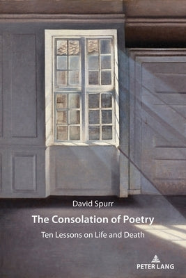 The Consolation of Poetry: Ten Lessons on Life and Death by Spurr, David