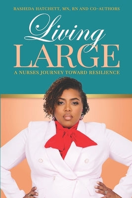 Living Large: A Nurses Journey Toward Resilience by Hatchett, Rasheda S.
