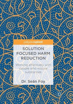 Solution Focused Harm Reduction: Working Effectively with People Who Misuse Substances by Foy, Seán