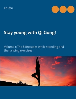 Stay young with Qi Gong: Volume 1: The 8 Brocades while standing and the 3 swing exercises by Dao, Jin