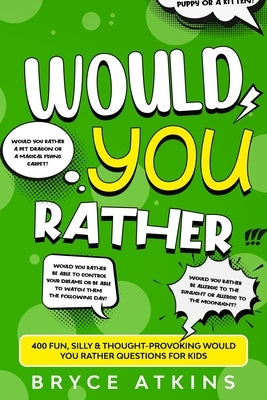 Would You Rather: 400 Fun, Silly & Thought-Provoking Would You Rather Questions for Kids by Atkins, Bryce