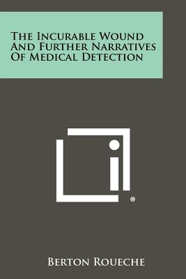 The Incurable Wound And Further Narratives Of Medical Detection by Roueche, Berton