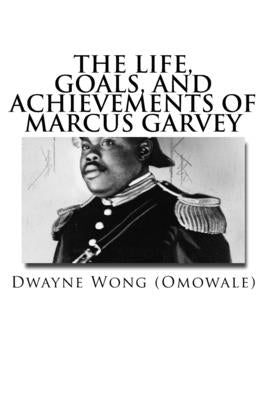 The Life, Goals, and Achievements of Marcus Garvey by Wong (Omowale), Dwayne