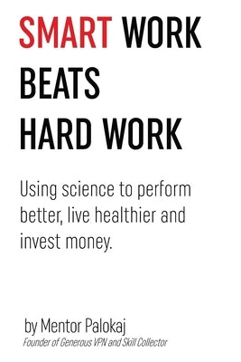 Smart work beats hard work: Using science to perform better, live healthier and invest money by Palokaj, Mentor