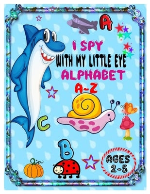 I Spy with My Little Eye Alphabet A-Z: ABC's Guessing Interactive Picture Game Book for Kids and Preschoolers Ages 2-5. by H. Loy, Blanda