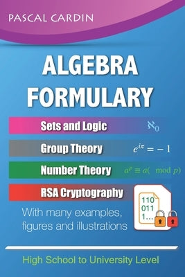 Algebra Formulary: Algebra Formulary with Numerous Examples and Illustrations by Cardin, Pascal