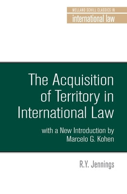 The Acquisition of Territory in International Law with a New Introduction by Marcelo G. Kohen by Jennings, R. Y.