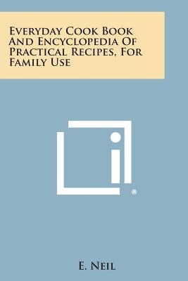 Everyday Cook Book and Encyclopedia of Practical Recipes, for Family Use by Neil, E.