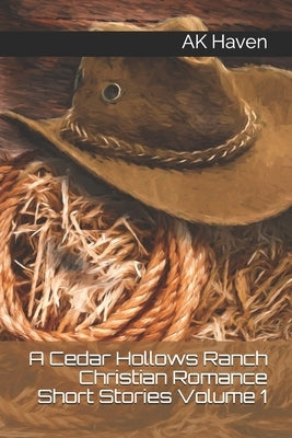 A Cedar Hollows Ranch Christian Romance Series: Short Stories Volume 1 by Haven, Ak