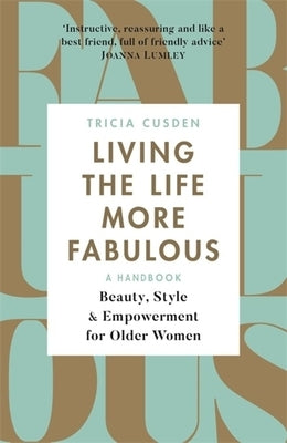 Living the Life More Fabulous: Beauty, Style and Empowerment for Older Women by Cusden, Tricia