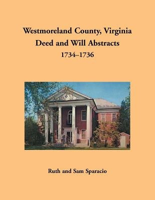 Westmoreland County, Virginia Deed and Will Abstracts, 1734-1736 by Sparacio, Ruth