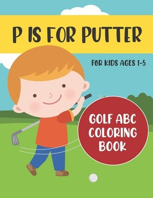 P is for Putter: Golf ABC Coloring Book for Kids Ages 1-5 by Press, Tweedy