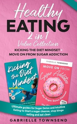 Healthy Eating 2 In 1 Value Collection: Ultimate guides for Sugar Detox and Intuitive Eating to Start a sugar cleanse, stop binge eating and eat clean by Townsend, Gabrielle