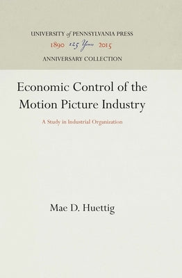 Economic Control of the Motion Picture Industry: A Study in Industrial Organization by Huettig, Mae D.