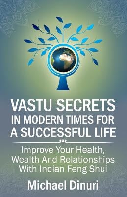 Vastu Secrets in Modern Times for A Successful Life: Improve Your Health, Wealth And Relationships With Indian Feng Shui by Dinuri, Michael