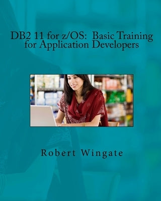 DB2 11 for z/OS: Basic Training for Application Developers by Wingate, Robert