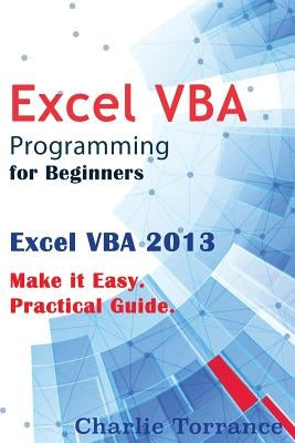 Excel VBA Programming for Beginners: Excel VBA 2013. Make it Easy. Practical Guide by Torrance, Charlie