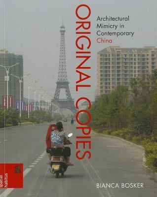 Original Copies: Architectural Mimicry in Contemporary China by Bosker, Bianca
