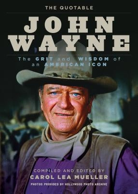 The Quotable John Wayne: The Grit and Wisdom of an American Icon by Mueller, Carol Lea