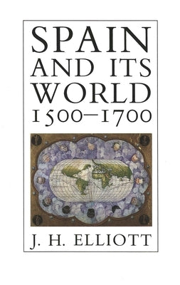 Spain and Its World, 1500-1700: Selected Essays by Elliott, J. H.