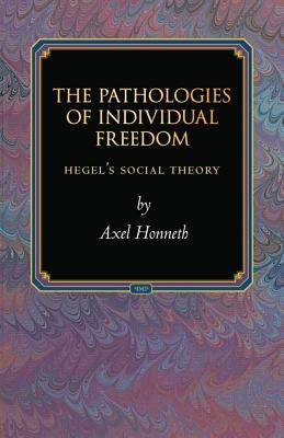 The Pathologies of Individual Freedom: Hegel's Social Theory by Honneth, Axel
