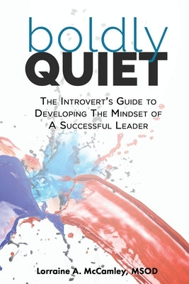 Boldly Quiet: The Introvert's Guide To Developing The Mindset Of A Successful Leader by McCamley, Lorraine