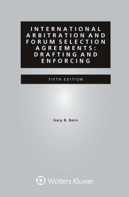 International Arbitration and Forum Selection Agreements: Drafting and Enforcing by Born, Gary B.