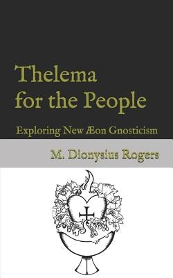 Thelema for the People: Exploring New Æon Gnosticism by Rogers, Dionysius