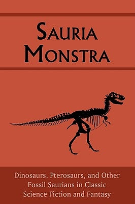 Sauria Monstra: Dinosaurs, Pterosaurs, and Other Fossil Saurians in Classic Science Fiction and Fantasy by Arment, Chad