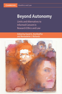 Beyond Autonomy: Limits and Alternatives to Informed Consent in Research Ethics and Law by Kirchhoffer, David G.