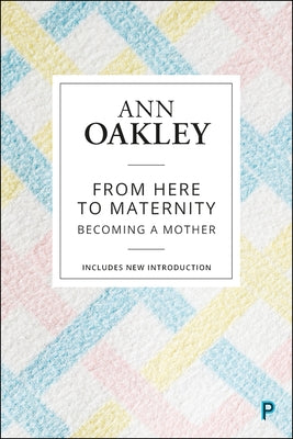 From Here to Maternity: Becoming a Mother by Oakley, Ann