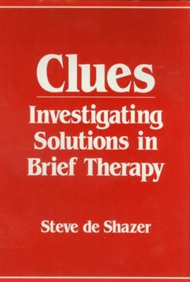 Clues: Investigating Solutions in Brief Therapy by de Shazer, Steve