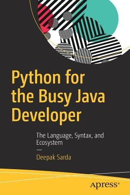 Python for the Busy Java Developer: The Language, Syntax, and Ecosystem by Sarda, Deepak