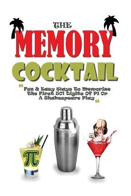 The Memory Cocktail: Fun And Easy Ways To Memorize The First 501 Digits Of Pi Or A Shakespeare Play. by Roulier, Remy