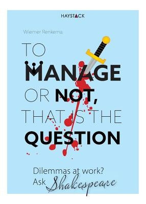 To Manage or Not, That Is the Question: Dilemmas at Work? Ask Shakespeare by Renkema, Wiemer