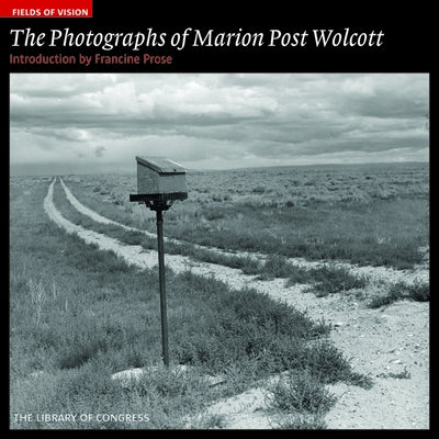 The Photographs of Marion Post Wolcott: The Library of Congress by Prose, Francine