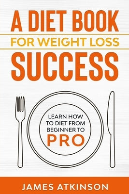 A Diet Book For Weight Loss Success: Learn How to Diet from beginner to pro by Atkinson, James