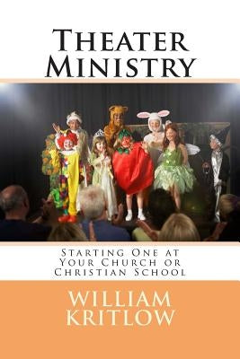 Theater Ministry: Start one at your church of Christian school by Kritlow, William